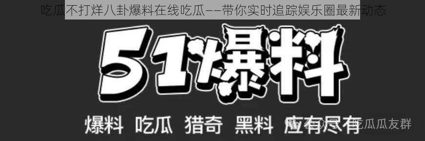 吃瓜不打烊八卦爆料在线吃瓜——带你实时追踪娱乐圈最新动态