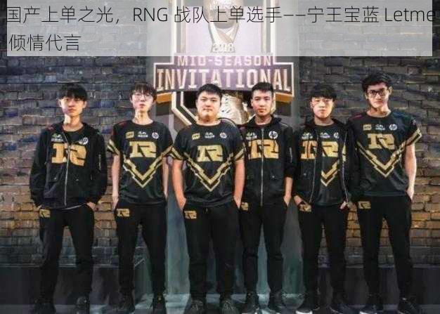 国产上单之光，RNG 战队上单选手——宁王宝蓝 Letme 倾情代言