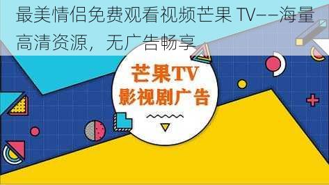 最美情侣免费观看视频芒果 TV——海量高清资源，无广告畅享