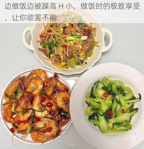 边做饭边被躁高 H 小，做饭时的极致享受，让你欲罢不能