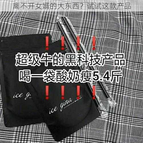 离不开女婿的大东西？试试这款产品