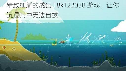 精致细腻的成色 18k122038 游戏，让你沉浸其中无法自拔