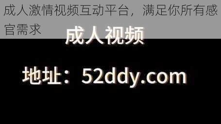 成人激情视频互动平台，满足你所有感官需求