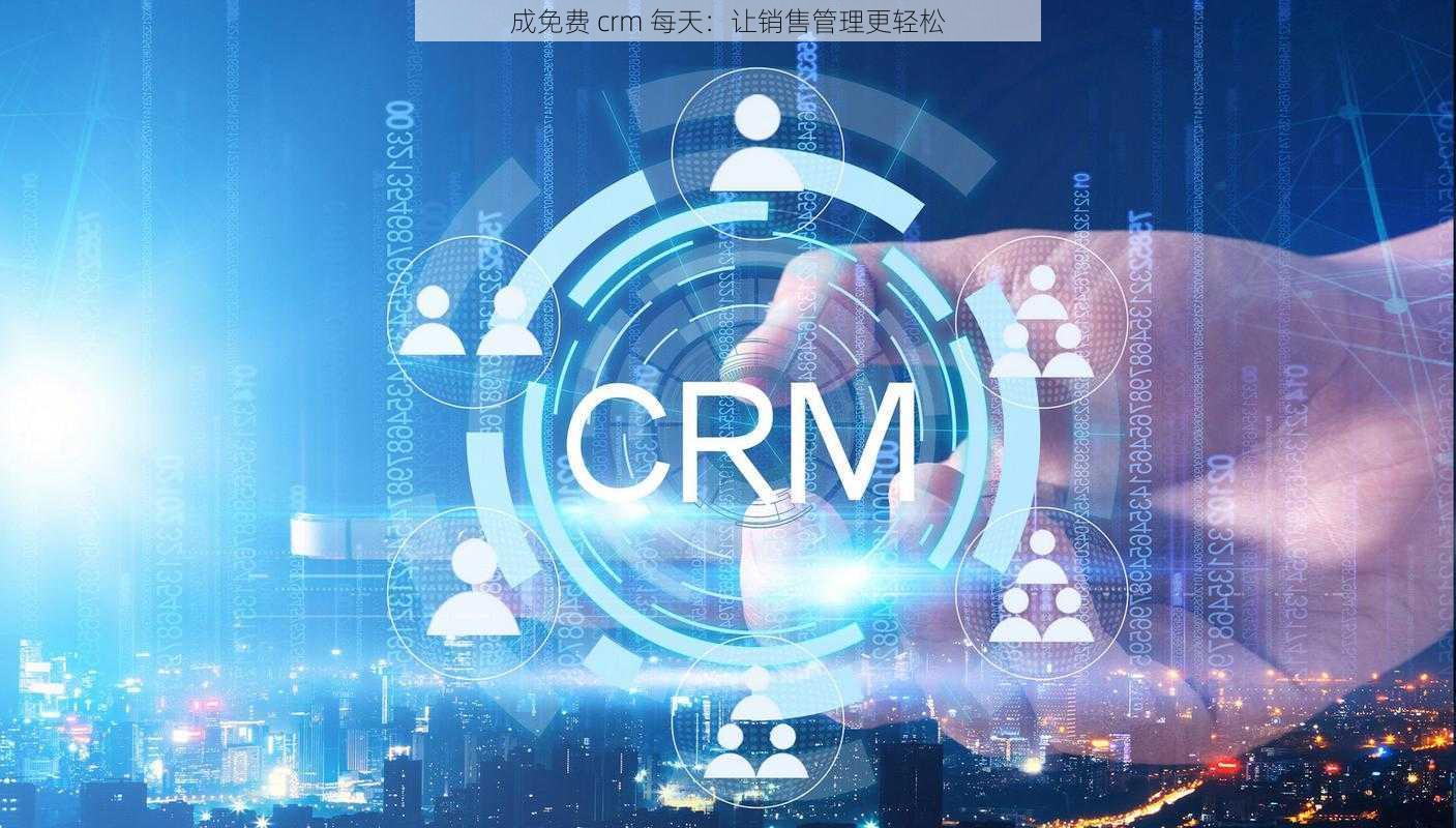 成免费 crm 每天：让销售管理更轻松