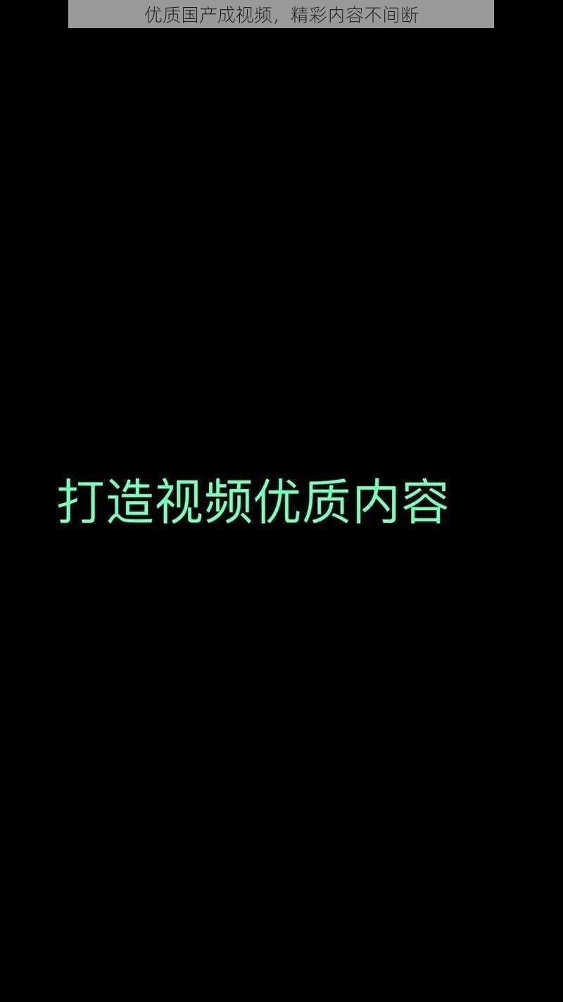 优质国产成视频，精彩内容不间断